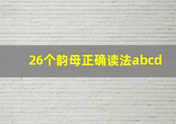 26个韵母正确读法abcd