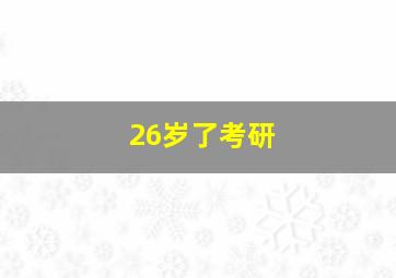 26岁了考研