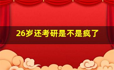 26岁还考研是不是疯了