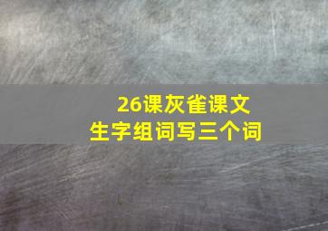 26课灰雀课文生字组词写三个词