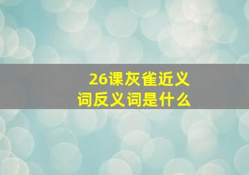 26课灰雀近义词反义词是什么