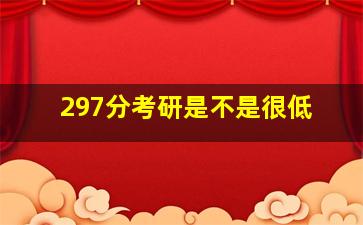 297分考研是不是很低