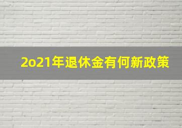 2o21年退休金有何新政策