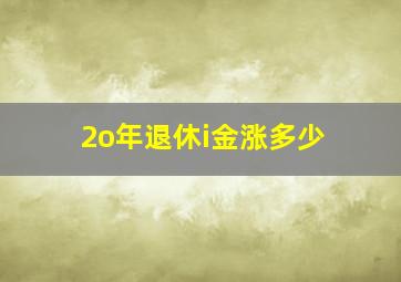 2o年退休i金涨多少