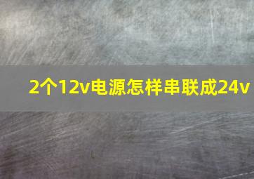 2个12v电源怎样串联成24v