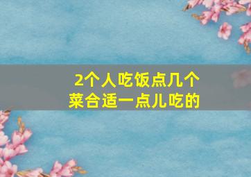 2个人吃饭点几个菜合适一点儿吃的