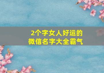 2个字女人好运的微信名字大全霸气