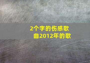 2个字的伤感歌曲2012年的歌