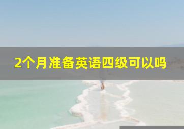 2个月准备英语四级可以吗