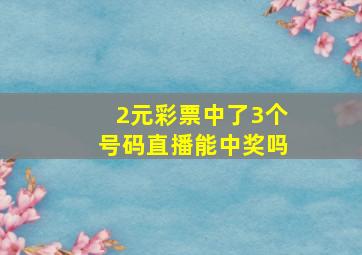 2元彩票中了3个号码直播能中奖吗