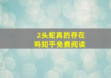 2头蛇真的存在吗知乎免费阅读