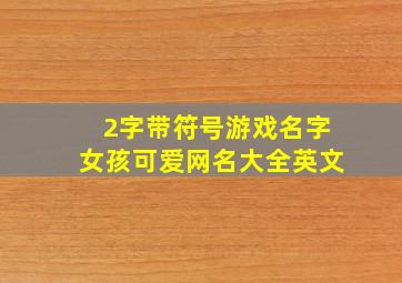 2字带符号游戏名字女孩可爱网名大全英文