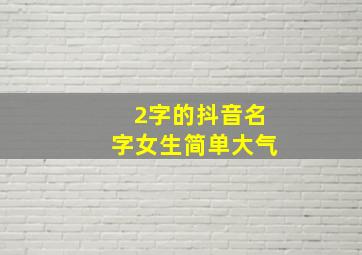 2字的抖音名字女生简单大气