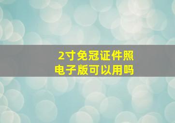 2寸免冠证件照电子版可以用吗