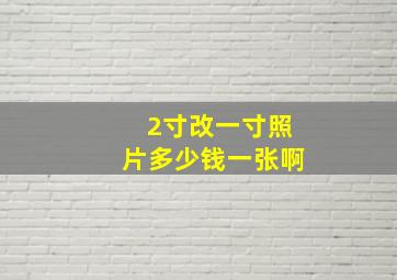 2寸改一寸照片多少钱一张啊