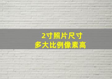 2寸照片尺寸多大比例像素高