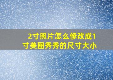 2寸照片怎么修改成1寸美图秀秀的尺寸大小