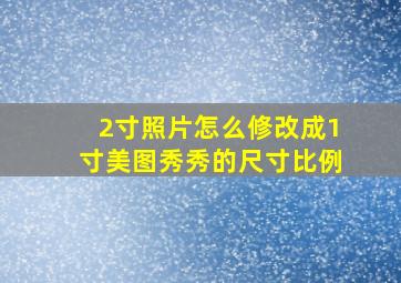 2寸照片怎么修改成1寸美图秀秀的尺寸比例