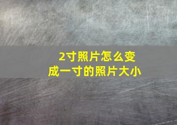 2寸照片怎么变成一寸的照片大小