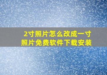 2寸照片怎么改成一寸照片免费软件下载安装