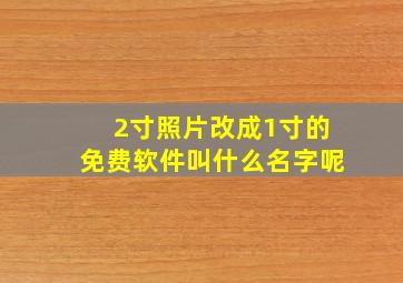 2寸照片改成1寸的免费软件叫什么名字呢