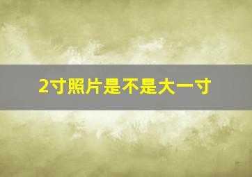 2寸照片是不是大一寸