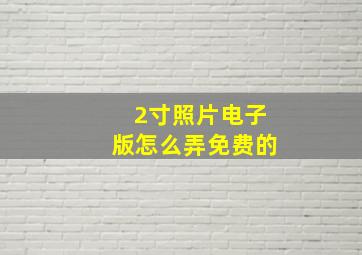 2寸照片电子版怎么弄免费的