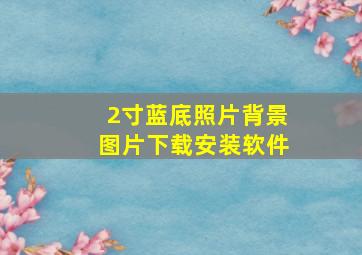 2寸蓝底照片背景图片下载安装软件