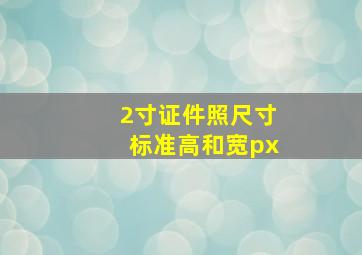 2寸证件照尺寸标准高和宽px