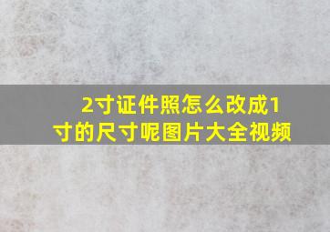 2寸证件照怎么改成1寸的尺寸呢图片大全视频