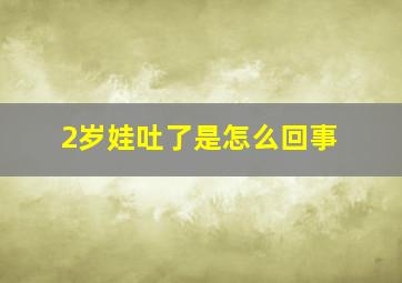 2岁娃吐了是怎么回事