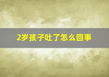 2岁孩子吐了怎么回事