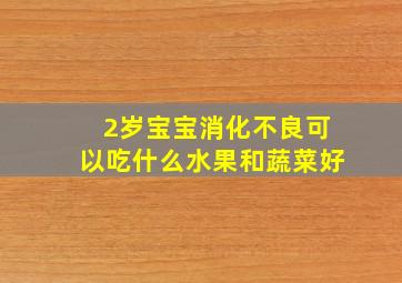 2岁宝宝消化不良可以吃什么水果和蔬菜好