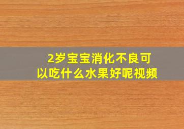 2岁宝宝消化不良可以吃什么水果好呢视频