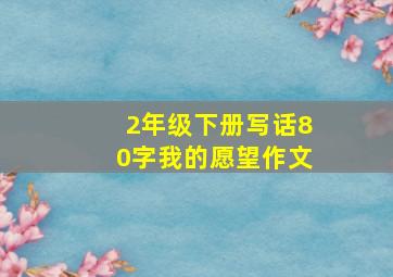 2年级下册写话80字我的愿望作文