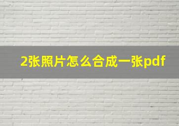 2张照片怎么合成一张pdf