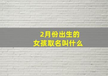 2月份出生的女孩取名叫什么