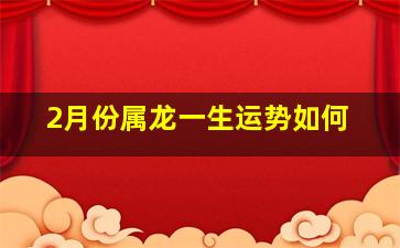 2月份属龙一生运势如何