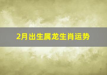 2月出生属龙生肖运势