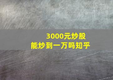 3000元炒股能炒到一万吗知乎