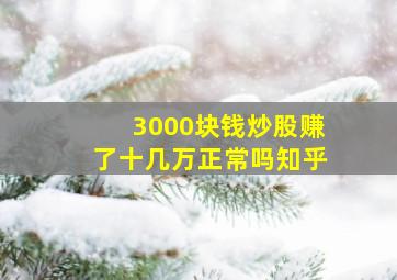 3000块钱炒股赚了十几万正常吗知乎