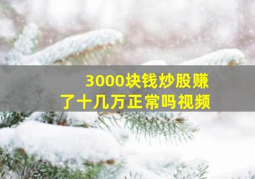 3000块钱炒股赚了十几万正常吗视频