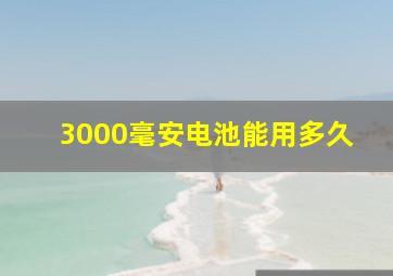 3000毫安电池能用多久