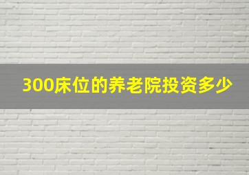 300床位的养老院投资多少