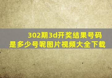 302期3d开奖结果号码是多少号呢图片视频大全下载