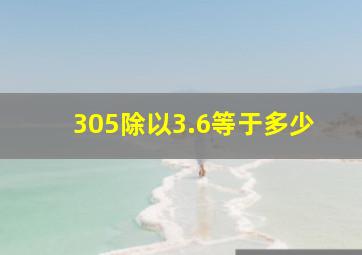 305除以3.6等于多少