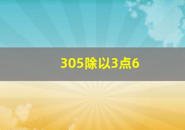 305除以3点6