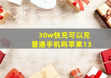 30w快充可以充普通手机吗苹果13