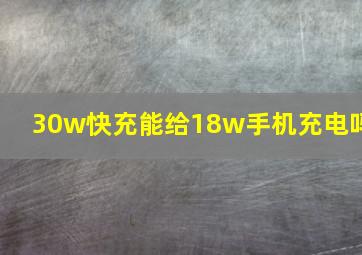 30w快充能给18w手机充电吗