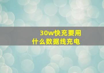 30w快充要用什么数据线充电